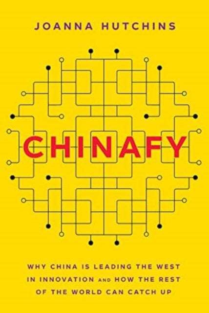 Chinafy: Why China is leading the West  in innovation and how the rest  of the world can catch up