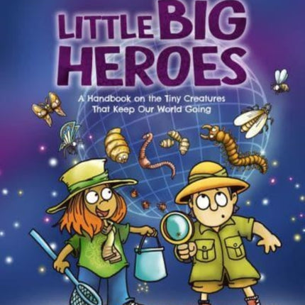 Little Big Heroes: A Handbook on the Tiny Creatures That Keep Our World Going