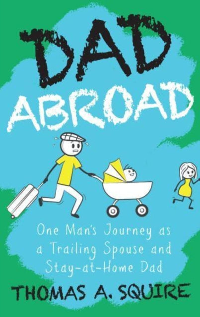 Dad Abroad: One Man's Journey as a Trailing Spouse and Stay-At-Home Dad