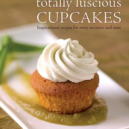 Totally Luscious Cupcakes: Inspirational Recipes for Every Occasion and Taste