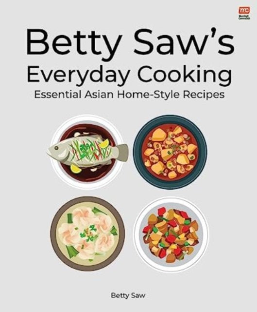 Betty Saw's Everyday Cooking: Essential Asian Home-Style Dishes