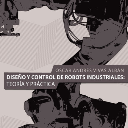 Diseno y Control de Robots Industriales: Teoria y Practica