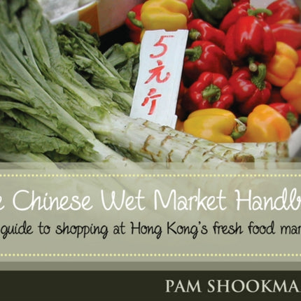 Chinese Wet Market Handbook: A Guide to Shopping at Hong Kong's Fresh Food Markets