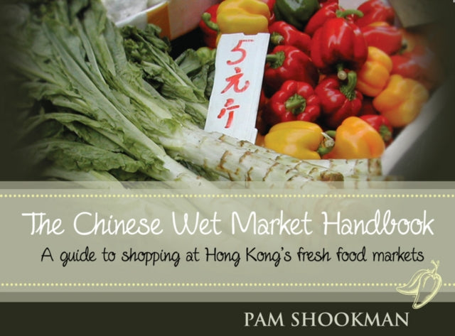 Chinese Wet Market Handbook: A Guide to Shopping at Hong Kong's Fresh Food Markets