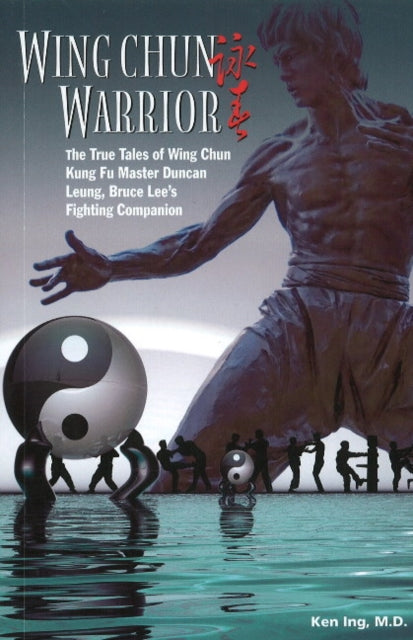 Wing Chun Warrior: The True Tales of Wing Chun Kung Fu Master Duncan Leung, Bruce Lee's Fighting Companion