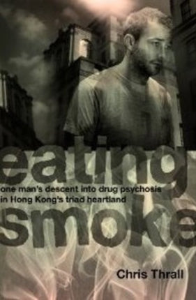 Eating Smoke: One Man's Descent into Drug Psychosis in Hong Kong's Triad Heartland