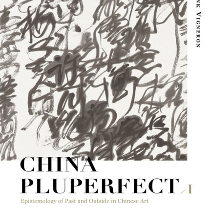 China Pluperfect: Volume 1Epistemology of Past and Outside in Chinese Art