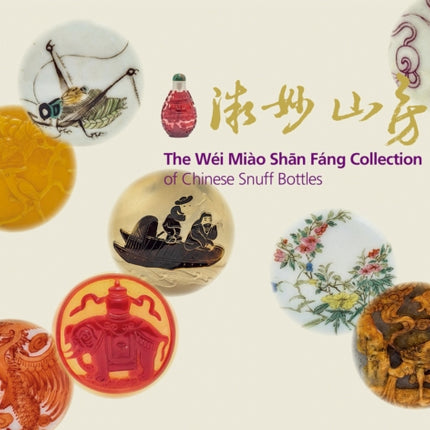 The Wei Miao Shan Fang Collection of Chinese Snuff Bottles: Vol. 1: The Wei Miao Chan Fang Collection of Chinese Snuff Bottles; Vol. 2: Miniature Wonders from The Mountain Retreat