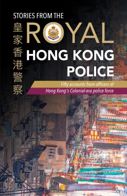 Stories from the Royal Hong Kong Police: Fifty accounts from officers of Hong Kong's colonial-era police force