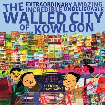 The Extraordinary Amazing Incredible Unbelievable Walled City of Kowloon