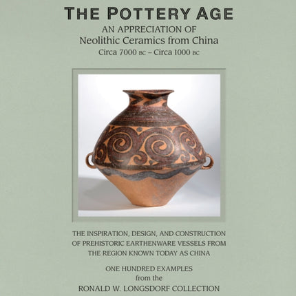 The Pottery Age: An Appreciation of Neolithic Ceramics from China Circa 7000 bc - Circa 1000 bc