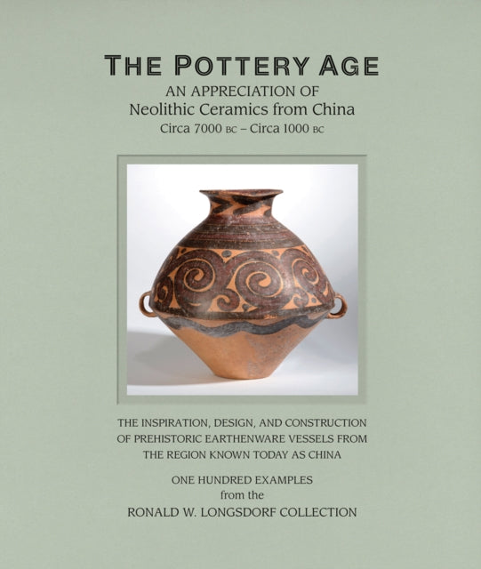 The Pottery Age: An Appreciation of Neolithic Ceramics from China Circa 7000 bc - Circa 1000 bc