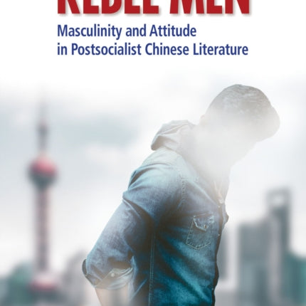 Rebel Men: Masculinity and Attitude in Postsocialist Chinese Literature