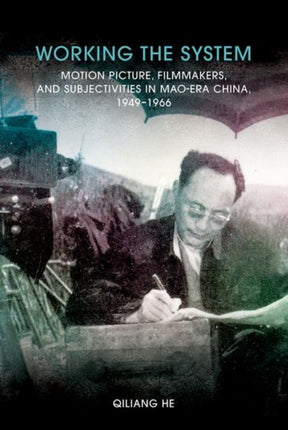Working the System: Motion Picture, Filmmakers, and Subjectivities in Mao-Era China, 1949-1966