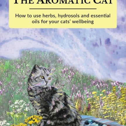 The Aromatic Cat: How to use herbs, hydrosols and essential oils for your cats' wellbeing
