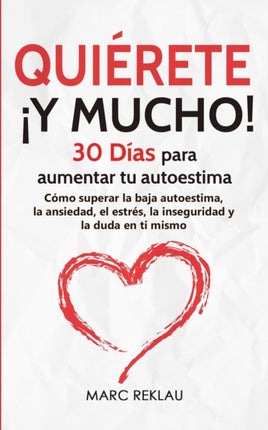 Quiérete ¡Y MUCHO!: 30 Días para aumentar tu autoestima. Cómo superar la baja autoestima, la ansiedad, el estrés, la inseguridad y la duda en ti mismo