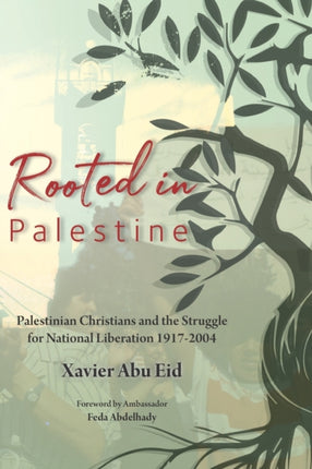 Rooted in Palestine: Palestinian Christians and the Struggle for National Liberation 1917-2004