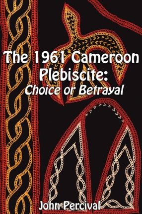 The 1961 Cameroon Plebiscite: Choice or Betrayal