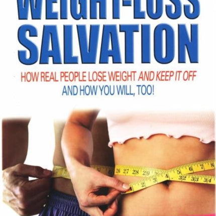 Weight-Loss Salvation: How Real People Lose Weight and Keep it Off and How You Will, Too!