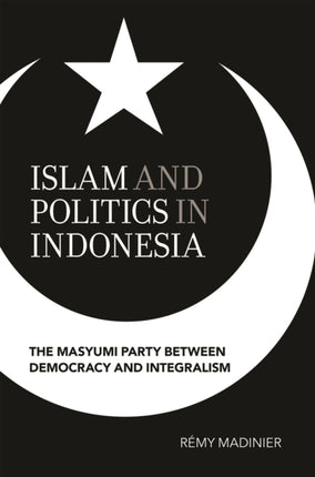 Islam and Politics in Indonesia: The Masyumi Party between Democracy and Integralism
