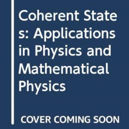 Coherent States: Applications In Physics And Mathematical Physics