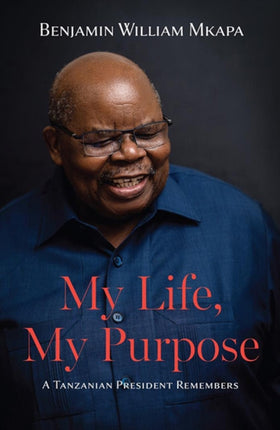 My Life, My Purpose: A Tanzanian President Remembers: 2019