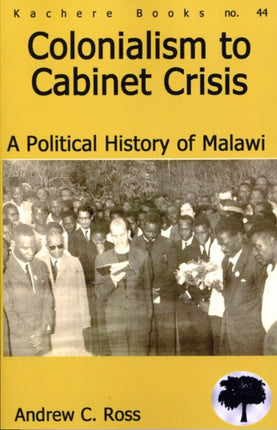 Colonialism to Cabinet Crisis: A Political History of Malawi
