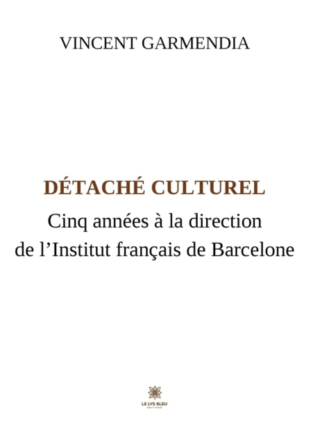 Détaché culturel: Cinq années à la direction de l'Institut français de Barcelone