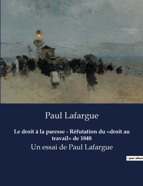 Le droit à la paresse - Réfutation du droit au travail de 1848: Un essai de Paul Lafargue