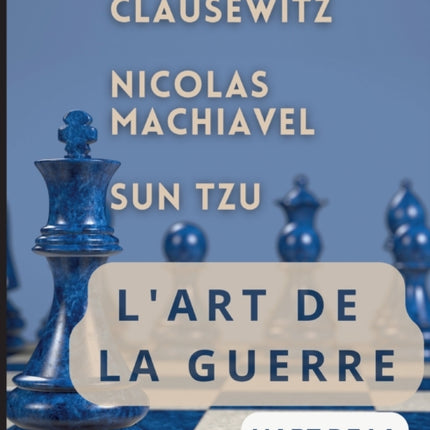 L'ART DE LA GUERRE, suivi par L'ART DE LA STRATÉGIE: Trois traités incontournables de stratégie et de théorie tactique par CARL VON CLAUSEWITZ, NICOLAS MACHIAVEL, et SUN TZU