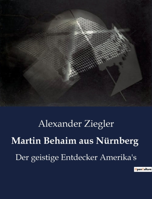 Martin Behaim aus Nürnberg: Der geistige Entdecker Amerika's