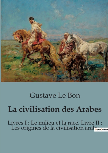 La civilisation des Arabes: Livres I: Le milieu et la race. Livre II: Les origines de la civilisation arabe