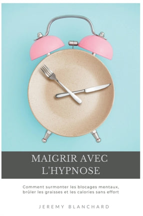 Maigrir avec l'hypnose: Comment surmonter les