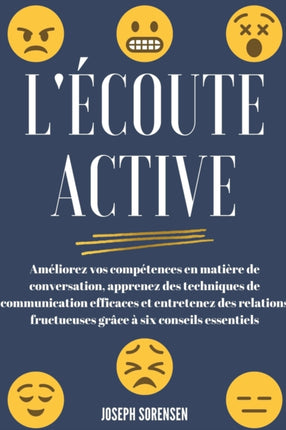 L'écoute active: Améliorez vos compétences en matière de conversation, apprenez des techniques de communication efficaces et entretenez des relations fructueuses grâce à six conseils essentiels