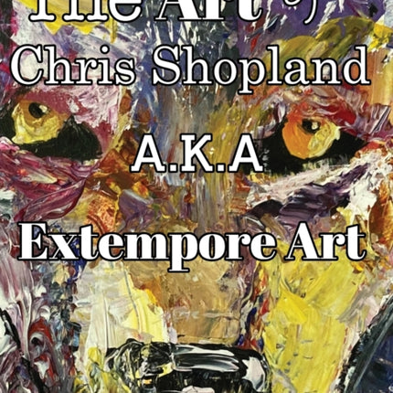 The ART of Chris Shopland AKA Extempore Art Vol1