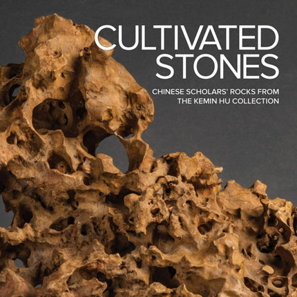 Cultivated Stones: Chinese Scholars' Rocks from the Kemin Hu Collection