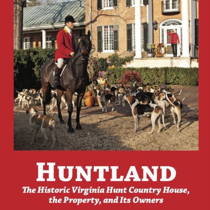 Huntland: The Historic Virginia Country House, the Property, and Its Owners, 1741-2022