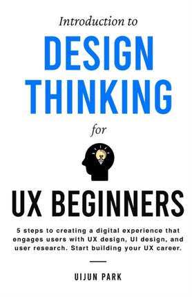Introduction to Design Thinking for UX Beginners: 5 Steps to Creating a Digital Experience That Engages Users with UX Design, UI Design, and User Research. Start Building Your UX Career.