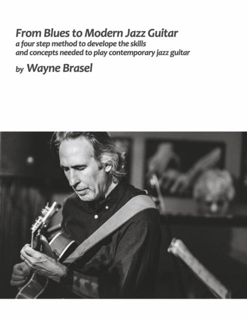 From Blues to Modern Jazz Guitar: A Four Step Method to Develop the Skills and Concepts Needed to Play Contem