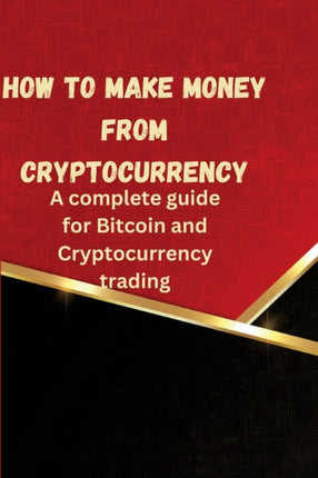 How to Make Money from Cryptocurrency: A complete guide for Bitcoin and Cryptocurrency trading