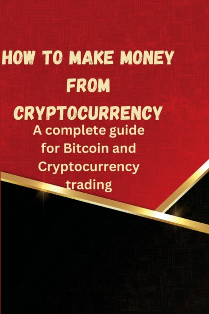 How to Make Money from Cryptocurrency: A complete guide for Bitcoin and Cryptocurrency trading