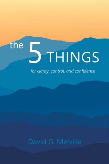 The 5 THINGS: for clarity, control, and confidence