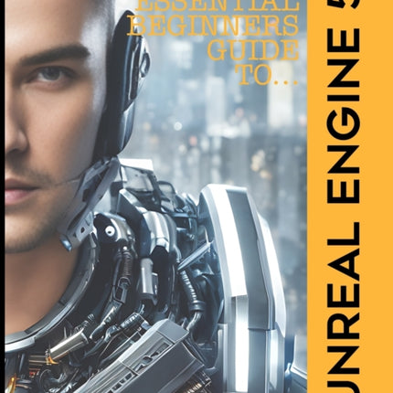 The Essential Beginners Guide to Unreal Engine 5: 2023 Edition