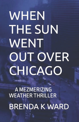 When the Sun Went Out Over Chicago: A Mezmerizing Weather Warfare Thriller