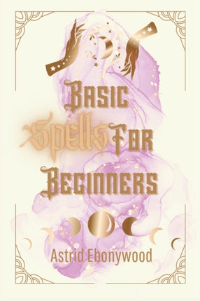 Basic Spells For Beginners: A Beginners Guide to