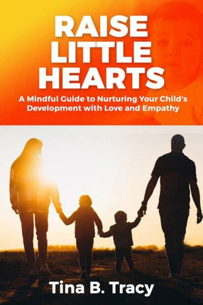 Raise Little Hearts: A Mindful Guide to Nurturing Your Child's Development with Love and Empathy