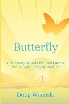 Butterfly: A True Story of God's Plan and Purpose Through Love, Tragedy and Hope