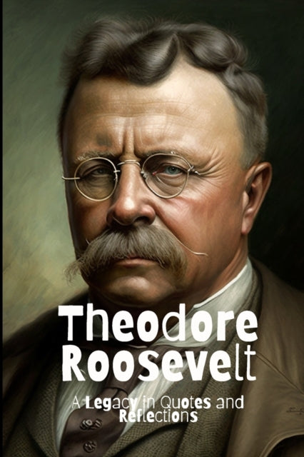 Theodore Roosevelt: A Legacy in Quotes and Reflections