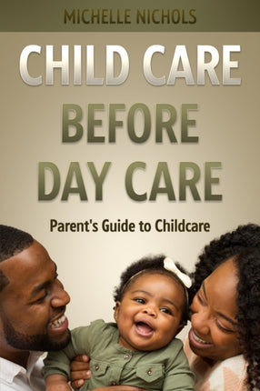 Child Care Before Day Care: Parent's Guide to Child Care