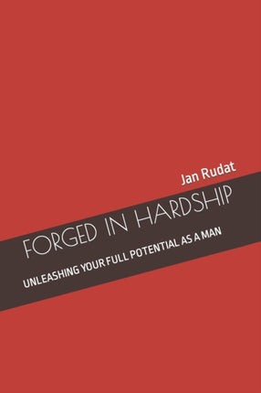 Forged in Hardship: Unleashing Your Full Potential as a Man